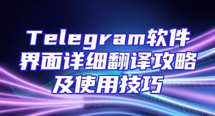 Telegram软件界面详细翻译攻略及使用技巧
