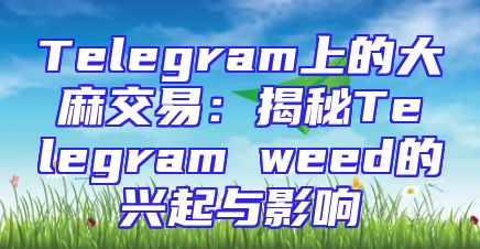 Telegram上的大麻交易：揭秘Telegram weed的兴起与影响