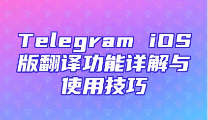 Telegram iOS版翻译功能详解与使用技巧