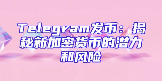 Telegram发币：揭秘新加密货币的潜力和风险