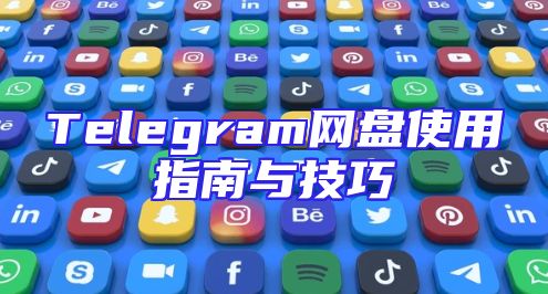 Telegram网盘使用指南与技巧