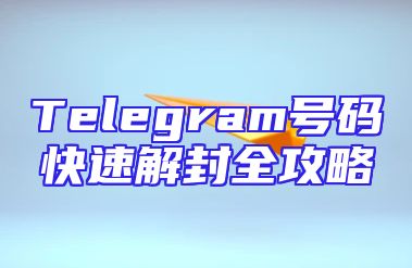 Telegram号码快速解封全攻略