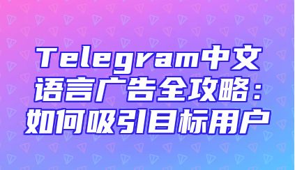 Telegram中文语言广告全攻略：如何吸引目标用户