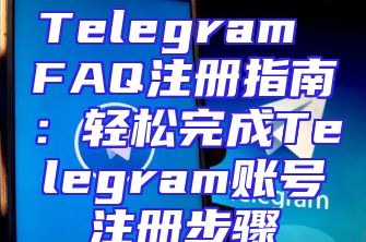 Telegram FAQ注册指南：轻松完成Telegram账号注册步骤