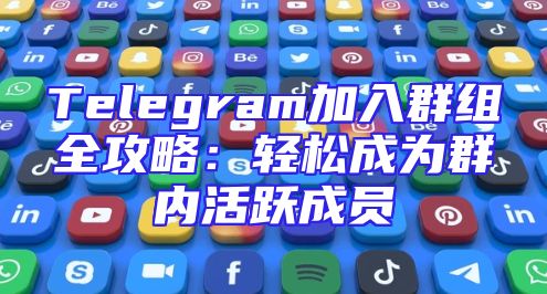 Telegram加入群组全攻略：轻松成为群内活跃成员