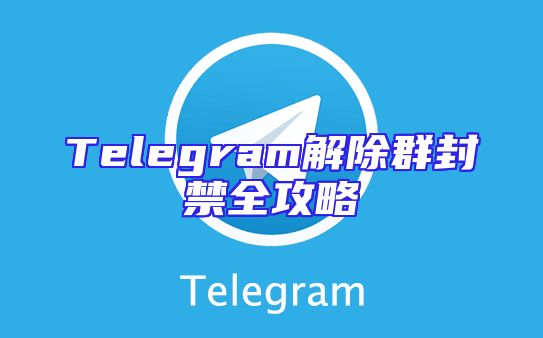 Telegram解除群封禁全攻略