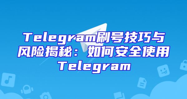 Telegram刷号技巧与风险揭秘：如何安全使用Telegram