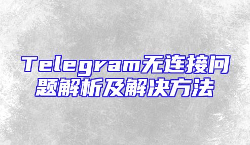 Telegram无连接问题解析及解决方法