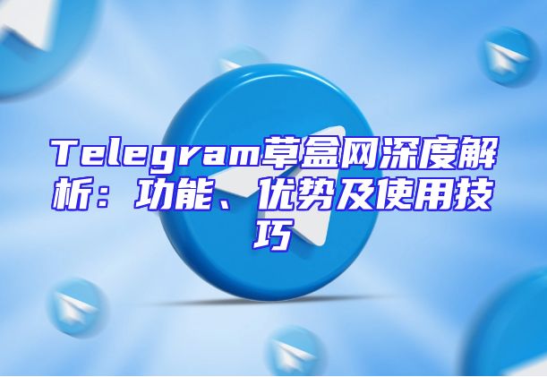 Telegram草盒网深度解析：功能、优势及使用技巧