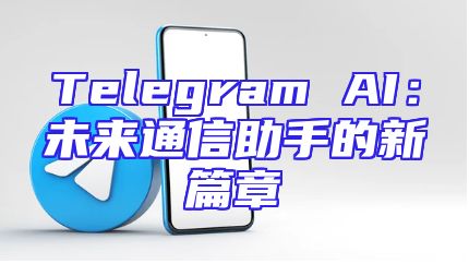 Telegram AI：未来通信助手的新篇章