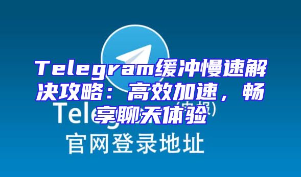 Telegram缓冲慢速解决攻略：高效加速，畅享聊天体验