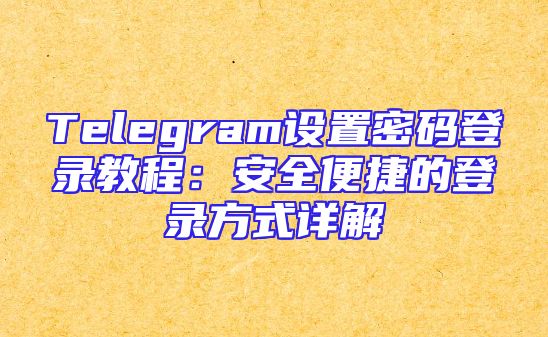 Telegram设置密码登录教程：安全便捷的登录方式详解