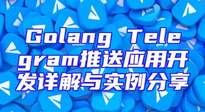 Golang Telegram推送应用开发详解与实例分享