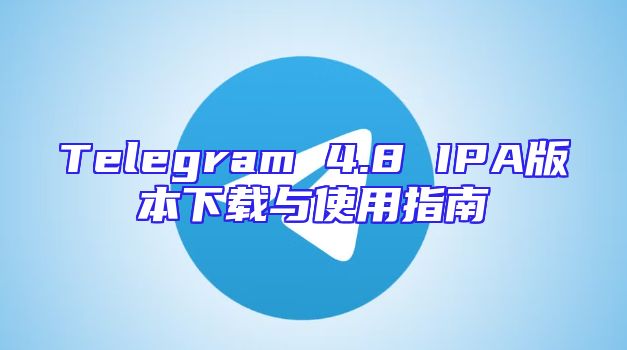 Telegram 4.8 IPA版本下载与使用指南