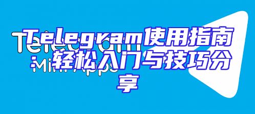 Telegram使用指南：轻松入门与技巧分享