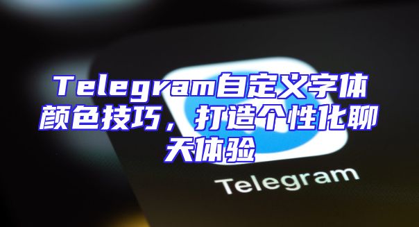 Telegram自定义字体颜色技巧，打造个性化聊天体验
