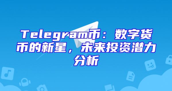 Telegram币：数字货币的新星，未来投资潜力分析