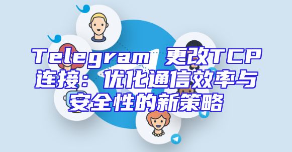 Telegram 更改TCP连接：优化通信效率与安全性的新策略