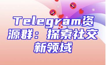 Telegram资源群：探索社交新领域