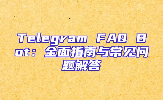 Telegram FAQ Bot：全面指南与常见问题解答