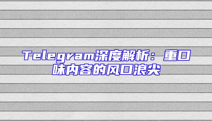 Telegram深度解析：重口味内容的风口浪尖