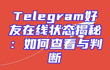 Telegram好友在线状态揭秘：如何查看与判断