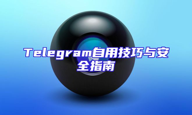 Telegram自用技巧与安全指南