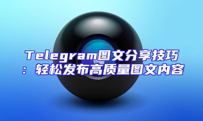 Telegram图文分享技巧：轻松发布高质量图文内容