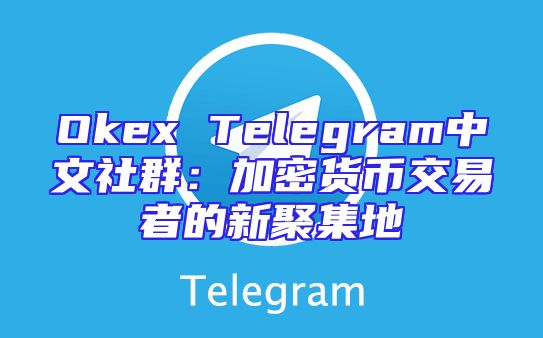 Okex Telegram中文社群：加密货币交易者的新聚集地