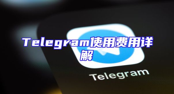 Telegram使用费用详解