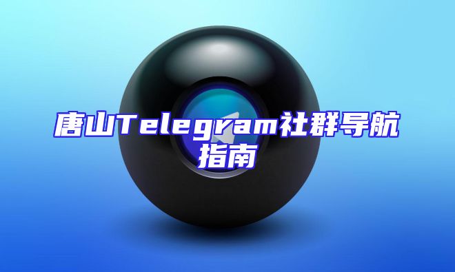 唐山Telegram社群导航指南