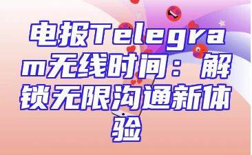 电报Telegram无线时间：解锁无限沟通新体验