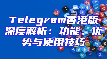 Telegram香港版深度解析：功能、优势与使用技巧