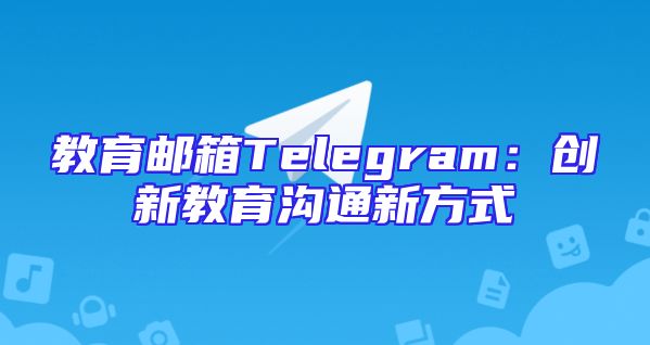 教育邮箱Telegram：创新教育沟通新方式