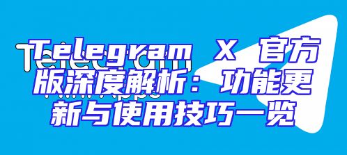 Telegram X 官方版深度解析：功能更新与使用技巧一览