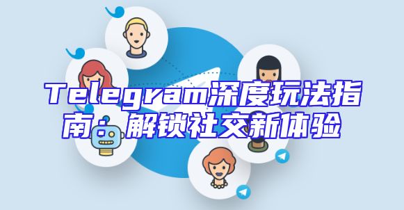 Telegram深度玩法指南：解锁社交新体验