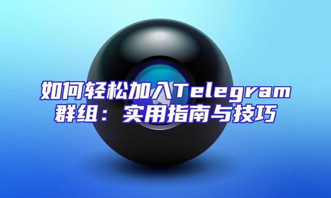 如何轻松加入Telegram群组：实用指南与技巧