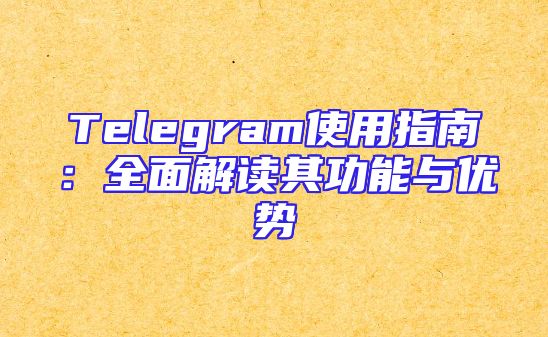 Telegram使用指南：全面解读其功能与优势