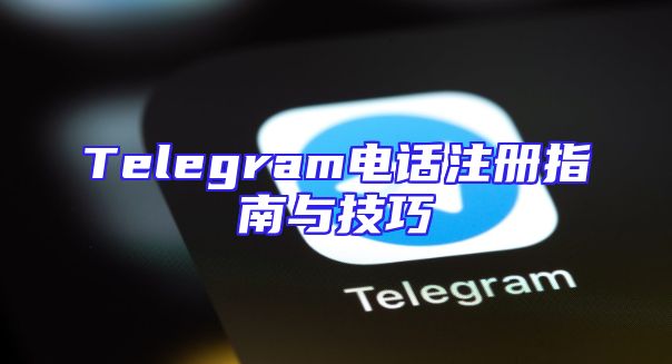 Telegram电话注册指南与技巧