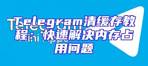 Telegram清缓存教程：快速解决内存占用问题