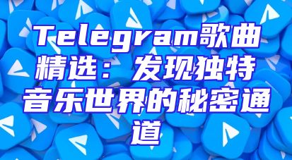 Telegram歌曲精选：发现独特音乐世界的秘密通道