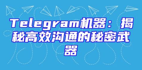 Telegram机器：揭秘高效沟通的秘密武器