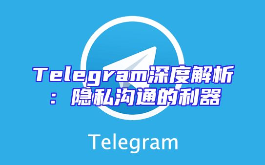 Telegram深度解析：隐私沟通的利器