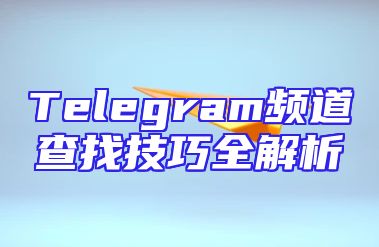 Telegram频道查找技巧全解析