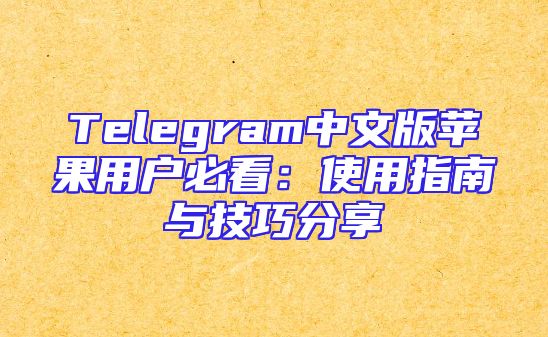 Telegram中文版苹果用户必看：使用指南与技巧分享