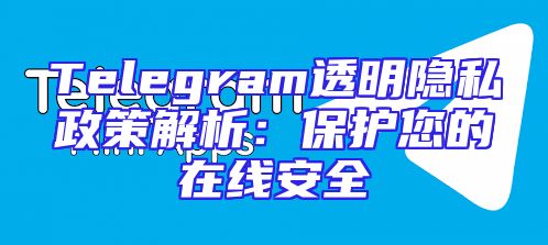 Telegram透明隐私政策解析：保护您的在线安全