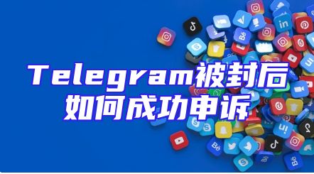 Telegram被封后如何成功申诉