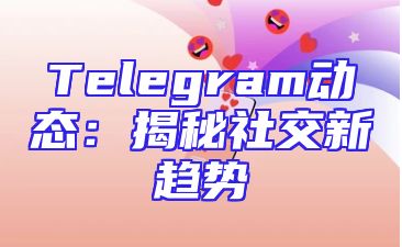 Telegram动态：揭秘社交新趋势