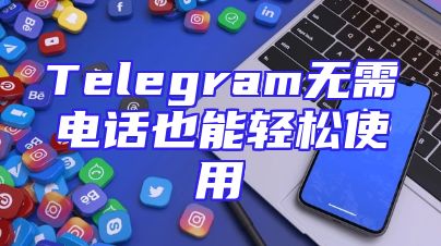 Telegram无需电话也能轻松使用