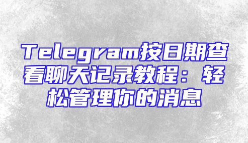 Telegram按日期查看聊天记录教程：轻松管理你的消息